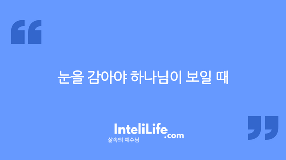 눈을 감아야 하나님이 보일 때…