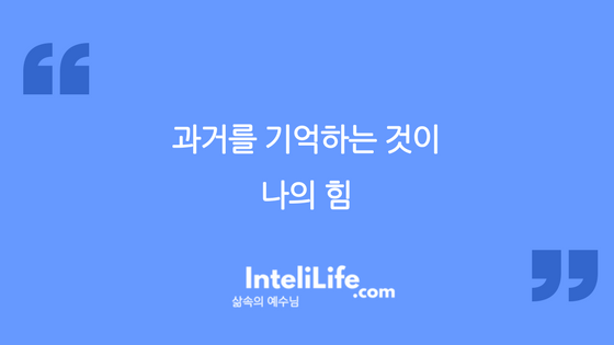 과거를 기억하는 것이 나의 힘