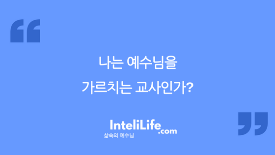 나는 예수님을 가르치는 교사인가?